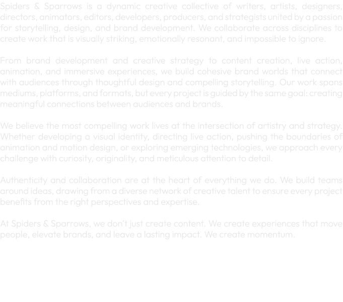 Spiders & Sparrows is a dynamic creative collective of writers, artists, designers, directors, animators, editors, de...