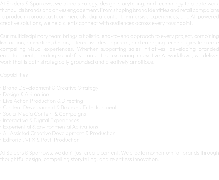 At Spiders & Sparrows, we blend strategy, design, storytelling, and technology to create work that builds brands and ...