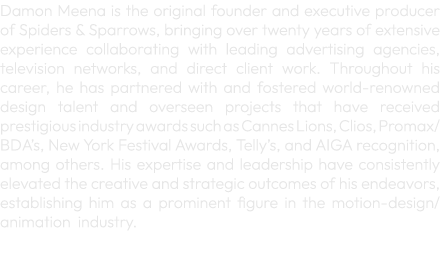 Damon Meena is the original founder and executive producer of Spiders & Sparrows, bringing over twenty years of exten...