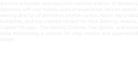 Aaron is a founder and executive creative director of Spiders & Sparrows with over twenty years of experience, he is ...