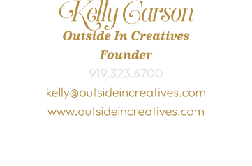 Kelly Carson Outside In Creatives Founder 919.323.6700 kelly@outsideincreatives.com www.outsideincreatives.com 