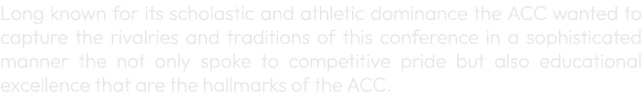 Long known for its scholastic and athletic dominance the ACC wanted to capture the rivalries and traditions of this c...